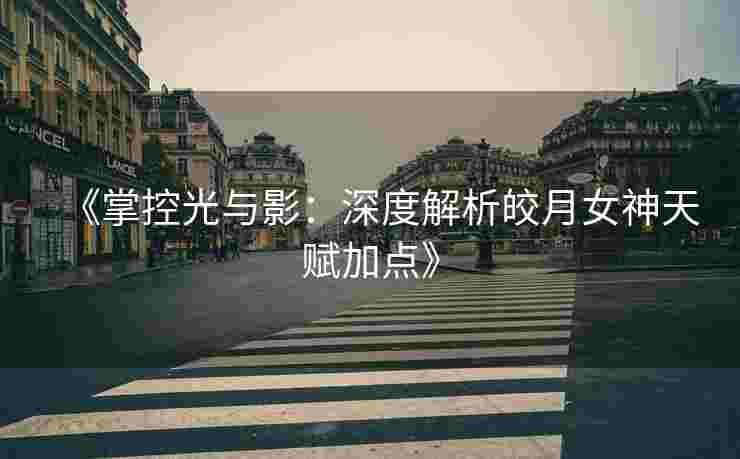 《掌控光与影:深度解析皎月女神天赋加点》 《掌控光与影:深度解析皎月女神天赋加点》
