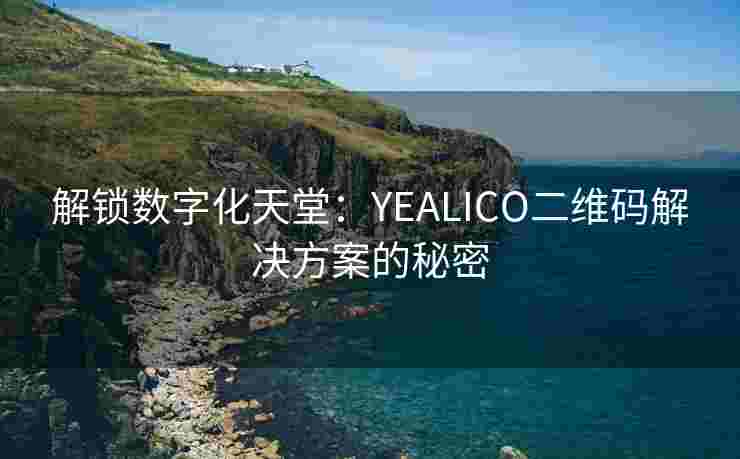 解锁数字化天堂：YEALICO二维码解决方案的秘密