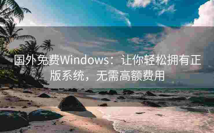 国外免费Windows：让你轻松拥有正版系统，无需高额费用