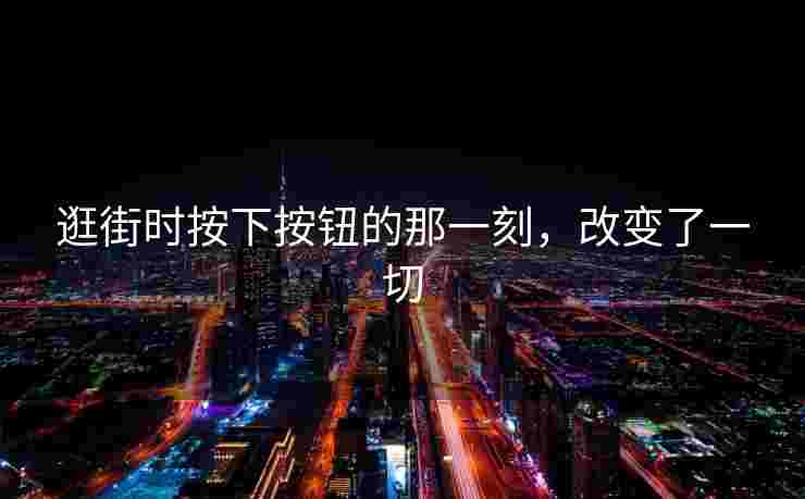 逛街时按下按钮的那一刻,改变了一切 逛街时按下按钮的那一刻,改变了一切