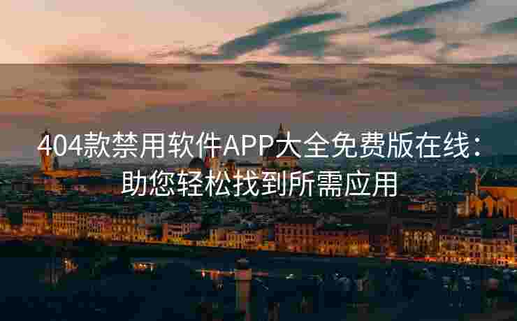 404款禁用软件APP大全免费版在线：助您轻松找到所需应用
