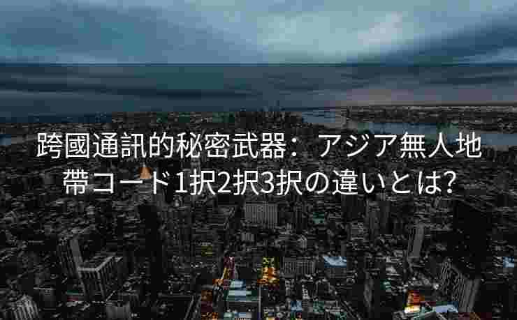 跨國通訊的秘密武器:アジア無人地帶コード1択2択3択の違いとは? 跨國通訊的秘密武器:アジア無人地帶コード1択2択3択の違いとは?