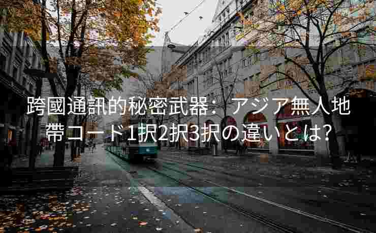 跨國通訊的秘密武器:アジア無人地帶コード1択2択3択の違いとは? 跨國通訊的秘密武器:アジア無人地帶コード1択2択3択の違いとは?