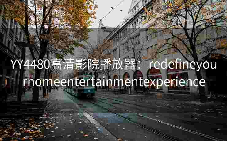 YY4480高清影院播放器:redefineyourhomeentertainmentexperience YY4480高清影院播放器:redefineyourhomeentertainmentexperience
