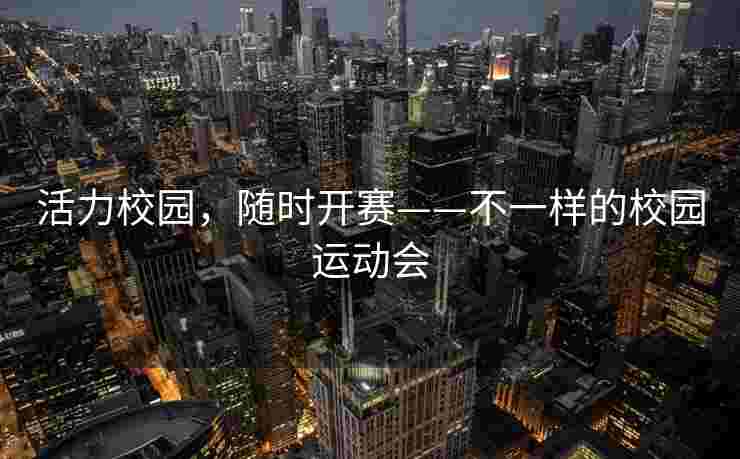 活力校园,随时开赛——不一样的校园运动会 活力校园,随时开赛——不一样的校园运动会