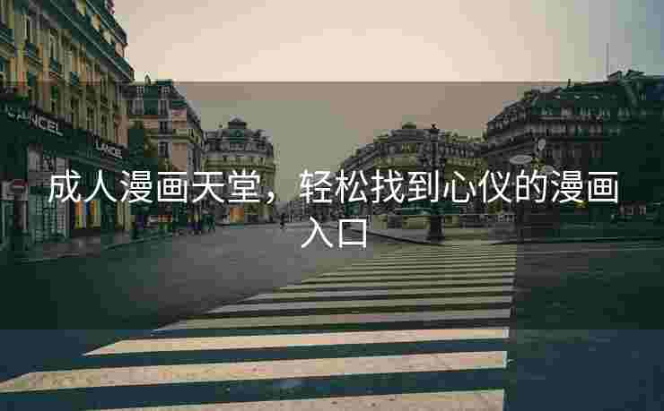 成人漫画天堂,轻松找到心仪的漫画入口 成人漫画天堂,轻松找到心仪的漫画入口