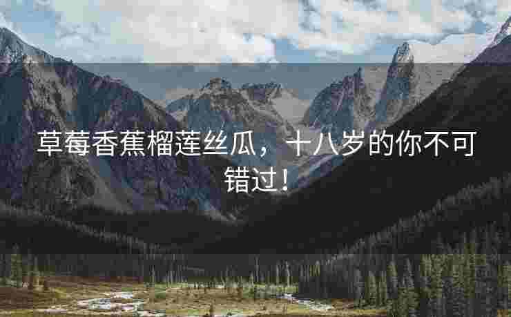 草莓香蕉榴莲丝瓜,十八岁的你不可错过! 草莓香蕉榴莲丝瓜,十八岁的你不可错过!