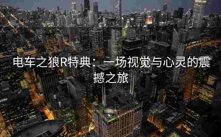 电车之狼R特典:一场视觉与心灵的震撼之旅 电车之狼R特典:一场视觉与心灵的震撼之旅