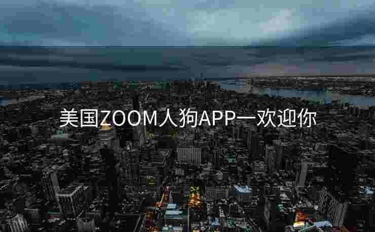 美国ZOOM人狗APP一欢迎你 美国ZOOM人狗APP一欢迎你